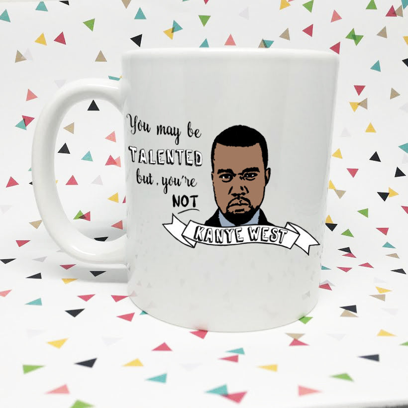 You May Be Talented But You're Not Kanye West  11oz coffee mug