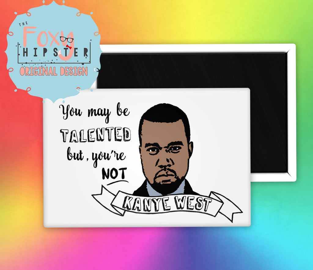 You May Be Talented, but You're Not Kanye West Fridge Magnet